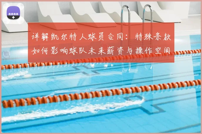 详解凯尔特人球员合同：特殊条款如何影响球队未来薪资与操作空间