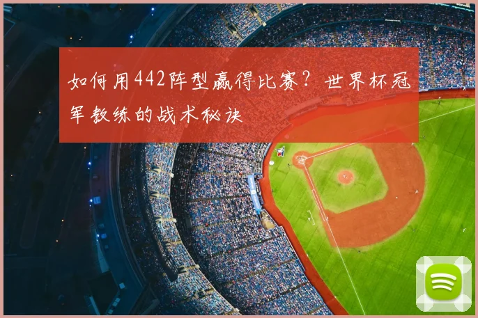 如何用442阵型赢得比赛？世界杯冠军教练的战术秘诀
