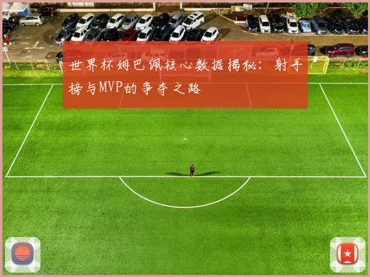 世界杯姆巴佩核心数据揭秘：射手榜与MVP的争夺之路