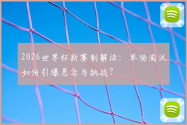 2026世界杯新赛制解读：单场淘汰如何引爆悬念与挑战？