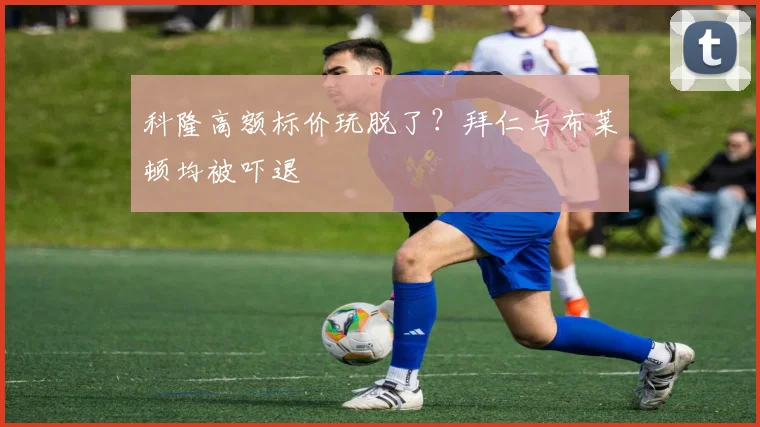 科隆高额标价玩脱了？拜仁与布莱顿均被吓退