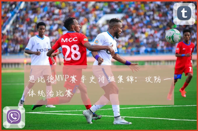 恩比德MVP赛季史诗级集锦：攻防一体统治比赛