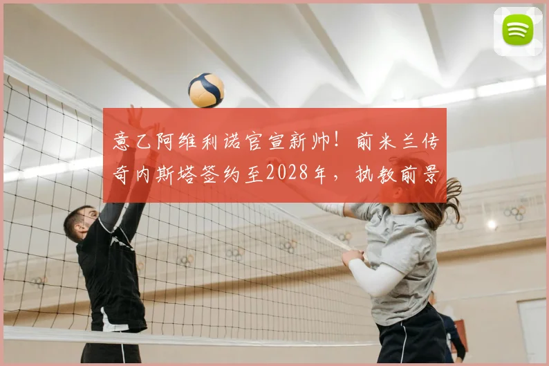 意乙阿维利诺官宣新帅！前米兰传奇内斯塔签约至2028年，执教前景分析