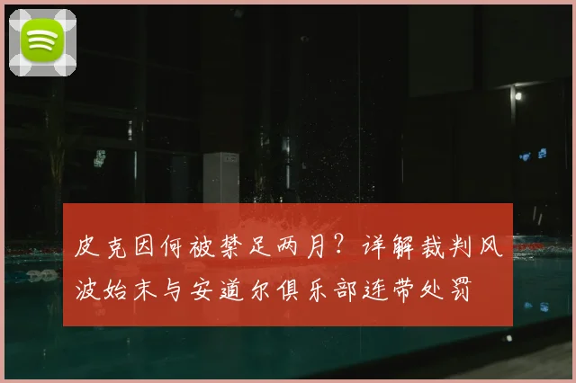 皮克因何被禁足两月?详解裁判风波始末与安道尔俱乐部连带处罚