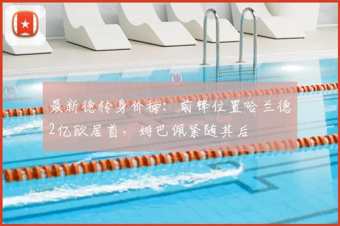 最新德转身价榜：前锋位置哈兰德2亿欧居首，姆巴佩紧随其后